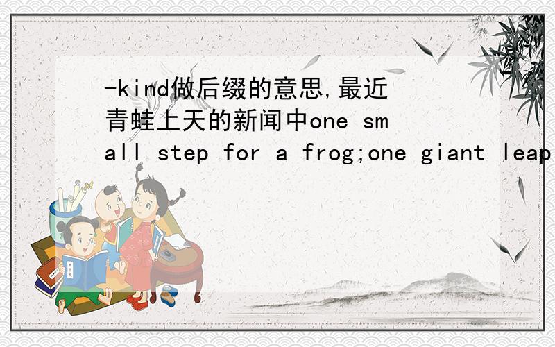 -kind做后缀的意思,最近青蛙上天的新闻中one small step for a frog;one giant leap for a frogkind其中forgkind的意思