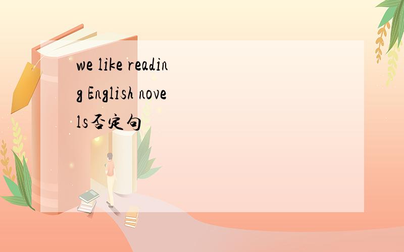 we like reading English novels否定句