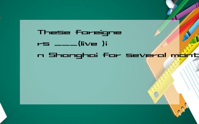 These foreigners ___(live )in Shanghai for several months last year.