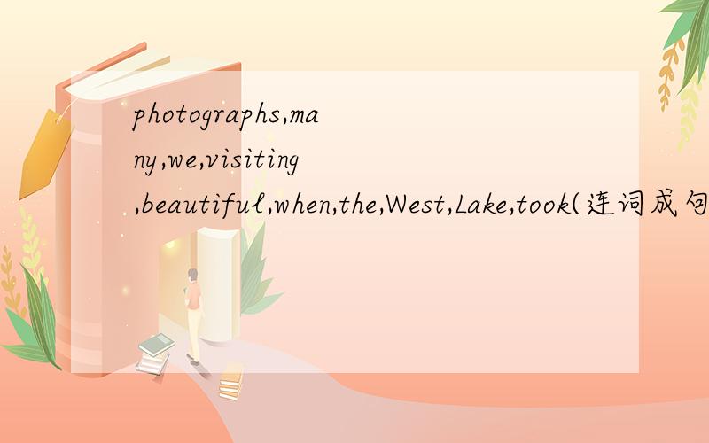photographs,many,we,visiting,beautiful,when,the,West,Lake,took(连词成句）