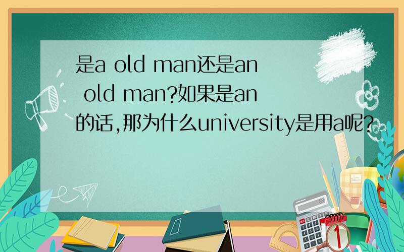 是a old man还是an old man?如果是an的话,那为什么university是用a呢?