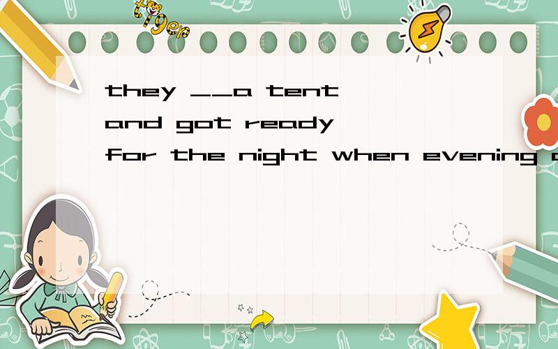 they __a tent and got ready for the night when evening came.