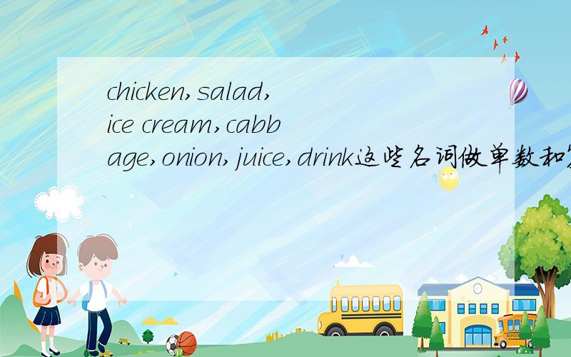 chicken,salad,ice cream,cabbage,onion,juice,drink这些名词做单数和复数时的用法是什么?