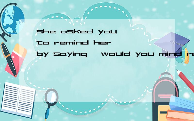 she asked you to remind her by saying 
