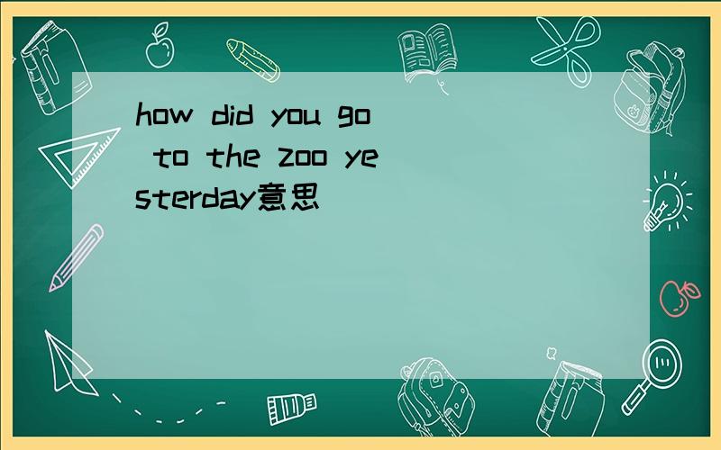 how did you go to the zoo yesterday意思