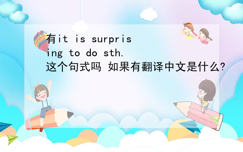 有it is surprising to do sth.这个句式吗 如果有翻译中文是什么?