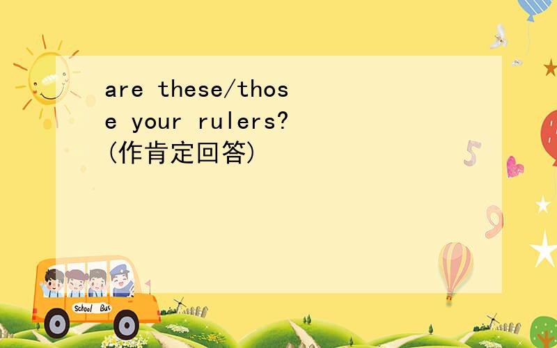 are these/those your rulers?(作肯定回答)