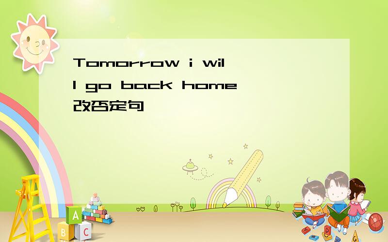 Tomorrow i will go back home改否定句