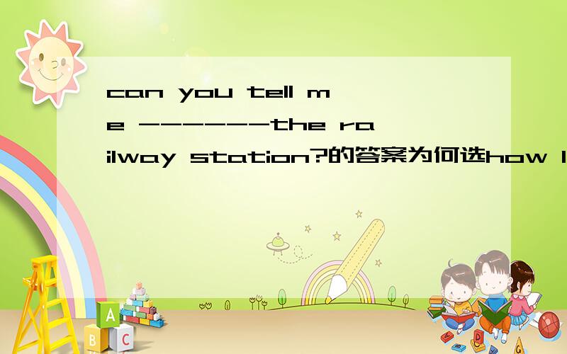 can you tell me ------the railway station?的答案为何选how I can get to 而不是how can i get to
