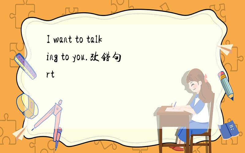 I want to talking to you.改错句rt