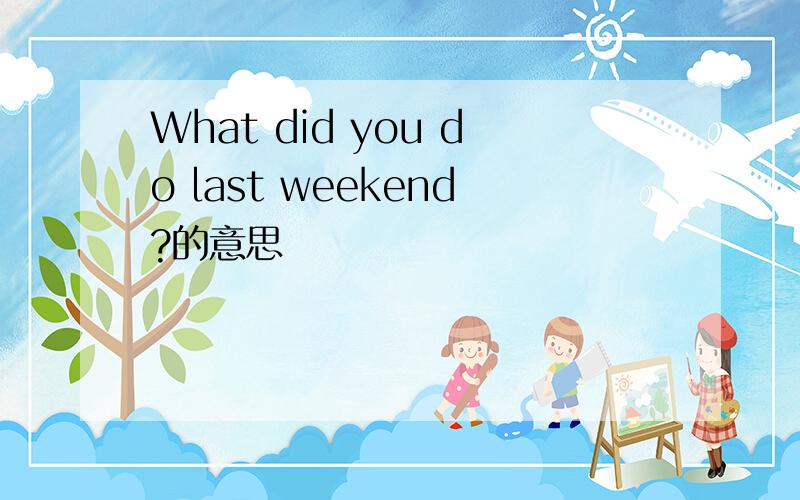 What did you do last weekend?的意思