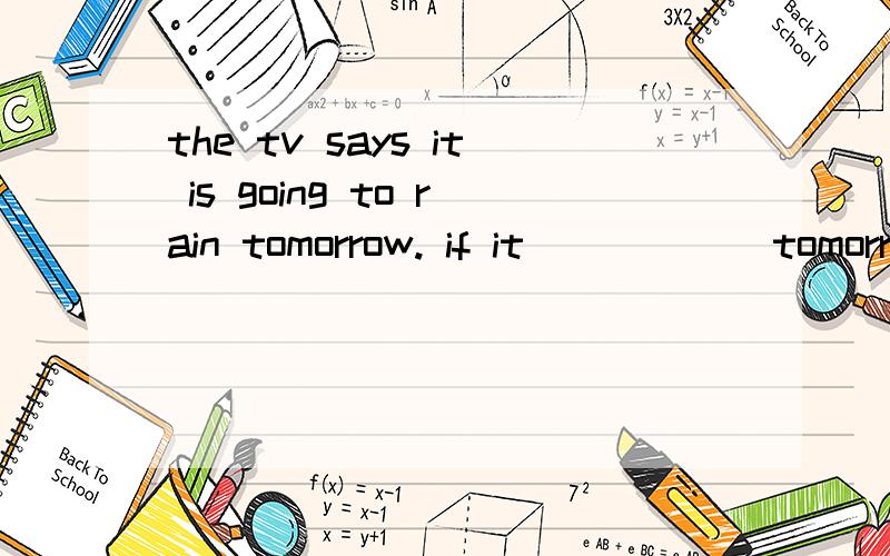 the tv says it is going to rain tomorrow. if it _____ tomorrow ,everybody will be.the tv says it is going to rain tomorrow.if it _____ tomorrow ,everybody will be happy. we have had a long difficult time having no rain.A. rain        B.rains       C.