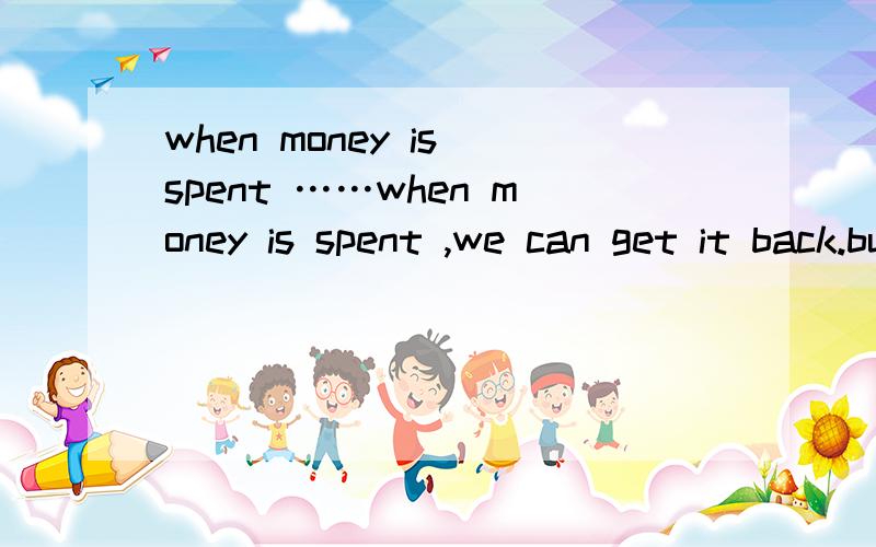 when money is spent ……when money is spent ,we can get it back.but when time is____,it'll never return.A.cost B.used C.gone D.finished