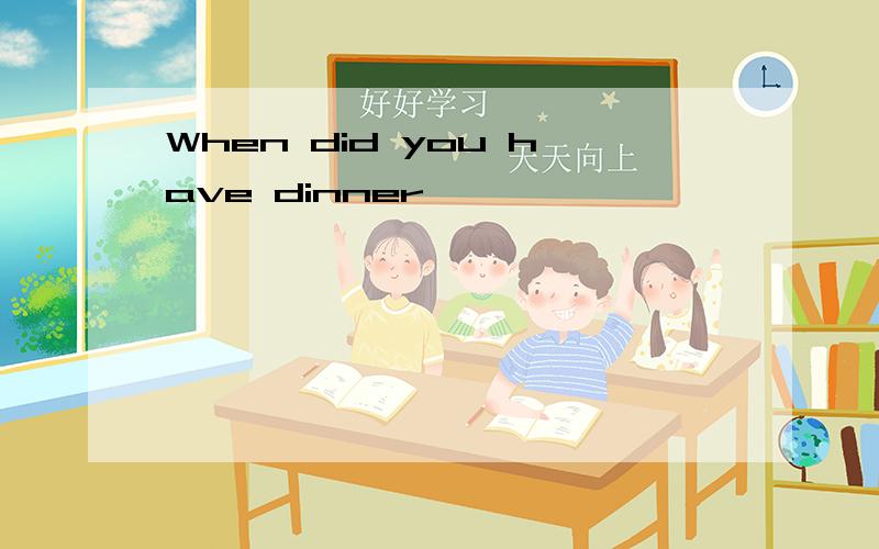 When did you have dinner