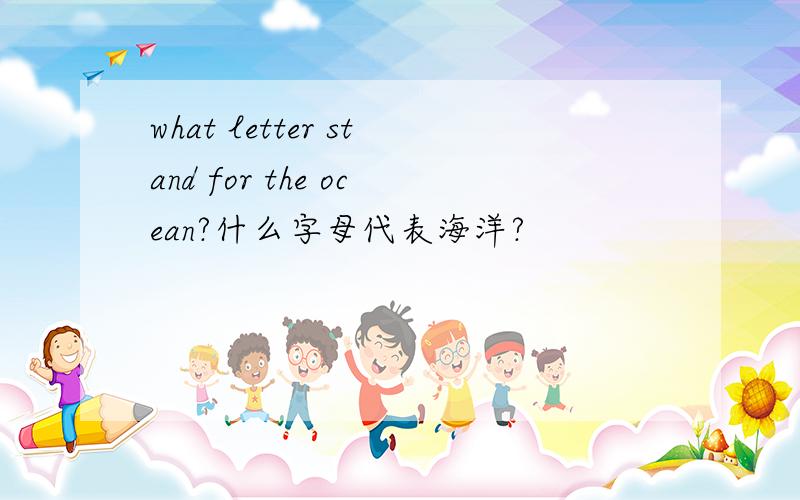 what letter stand for the ocean?什么字母代表海洋?