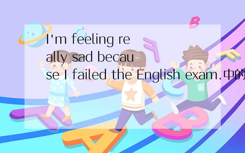 I'm feeling really sad because I failed the English exam.中的feeling在句中做什么?