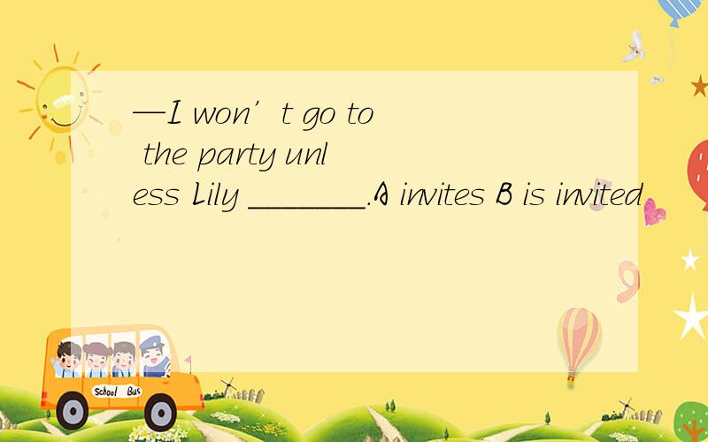 —I won’t go to the party unless Lily _______.A invites B is invited