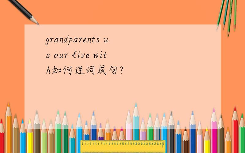 grandparents us our live with如何连词成句?