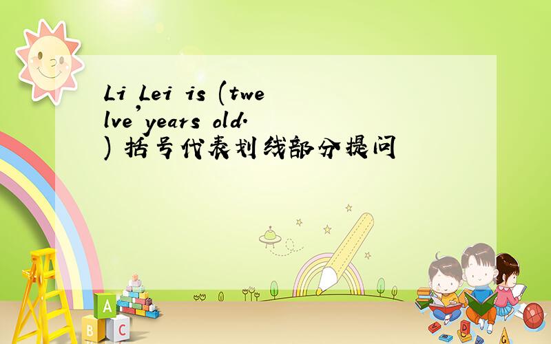 Li Lei is (twelve'years old.) 括号代表划线部分提问
