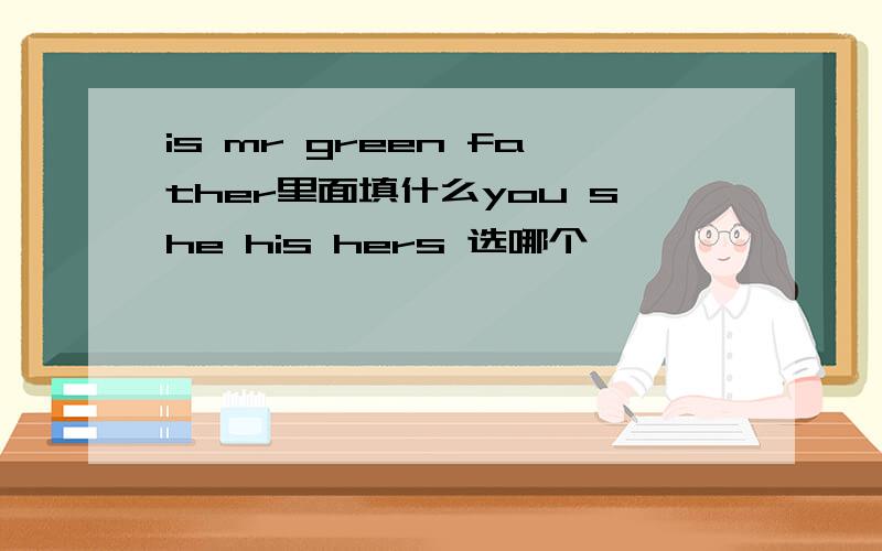 is mr green father里面填什么you she his hers 选哪个