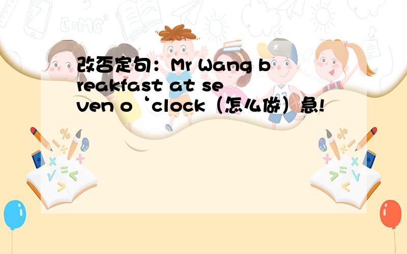 改否定句：Mr Wang breakfast at seven o‘clock（怎么做）急!