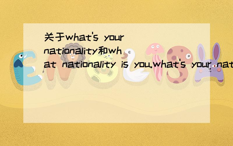 关于what's your nationality和what nationality is you.what's your nationality和what nationality is you意思一样,为什么外置会变化?