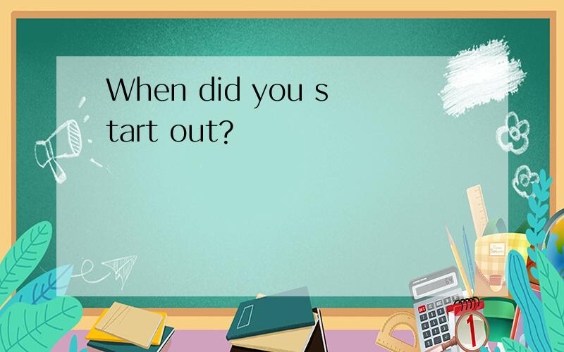 When did you start out?