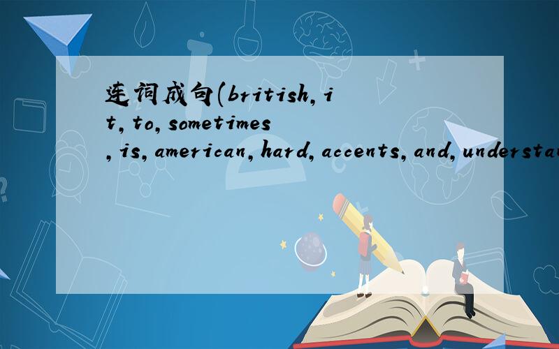 连词成句(british,it,to,sometimes,is,american,hard,accents,and,understand)
