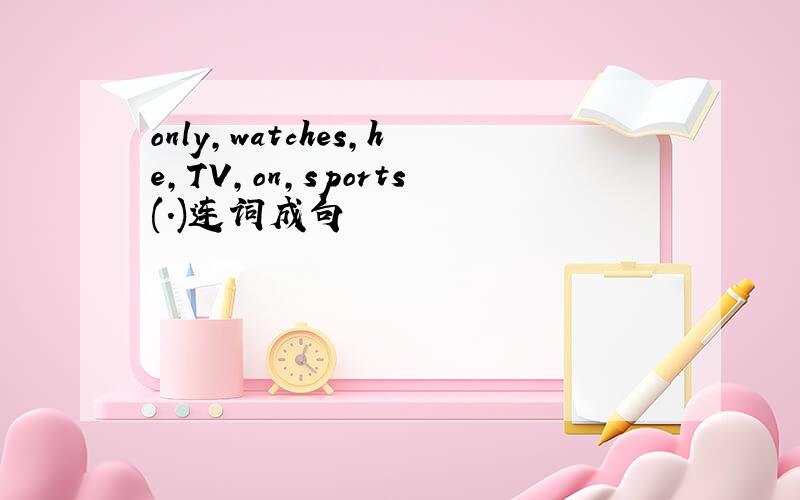 only,watches,he,TV,on,sports(.)连词成句