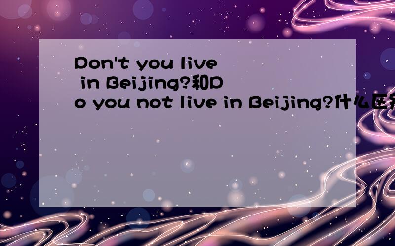 Don't you live in Beijing?和Do you not live in Beijing?什么区别