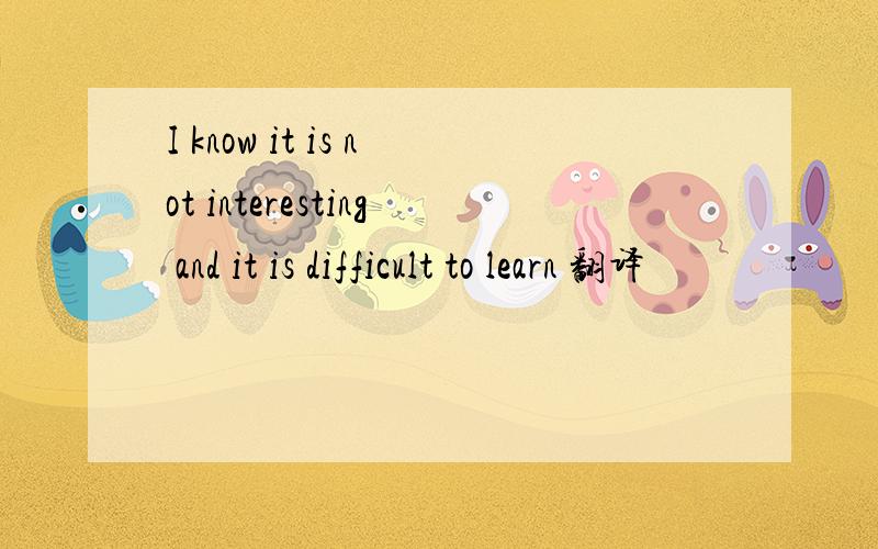 I know it is not interesting and it is difficult to learn 翻译