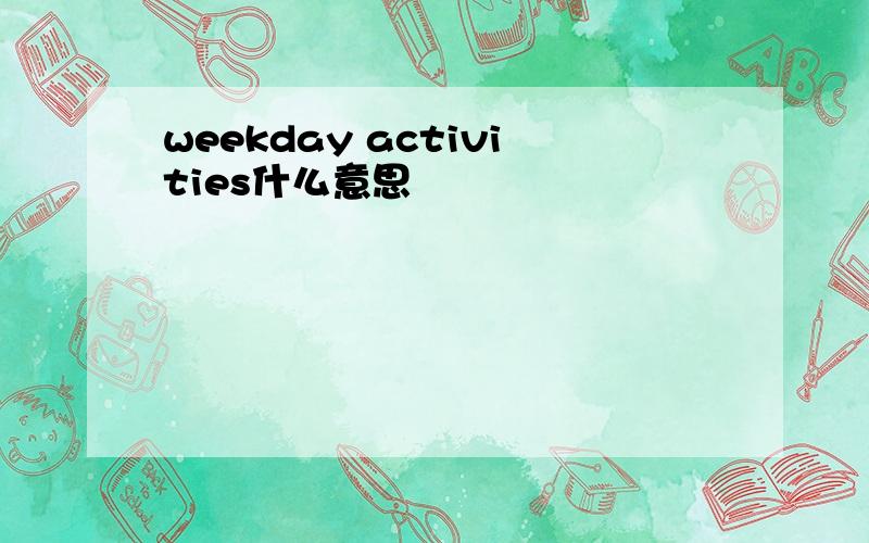 weekday activities什么意思
