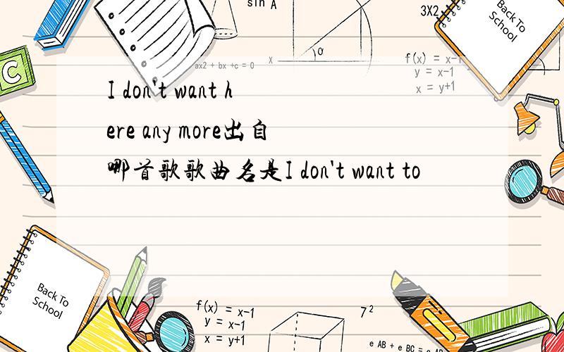 I don't want here any more出自哪首歌歌曲名是I don't want to