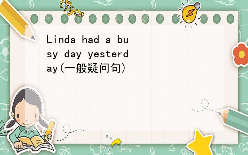Linda had a busy day yesterday(一般疑问句)