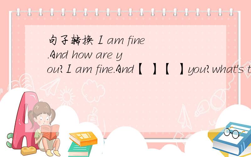 句子转换 I am fine.And how are you?I am fine.And【 】【 】you?what's this in Engish?what's[ ]Engish[ ]this?