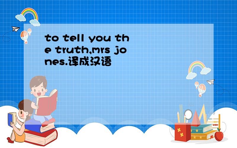 to tell you the truth,mrs jones.译成汉语