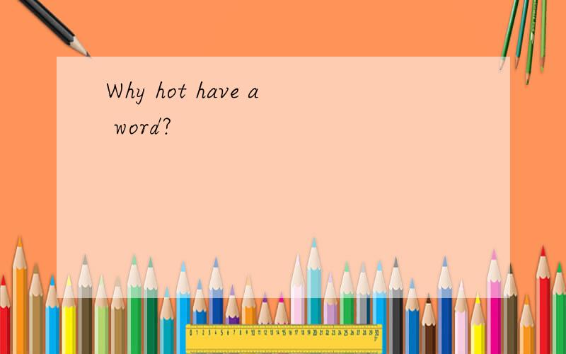 Why hot have a word?