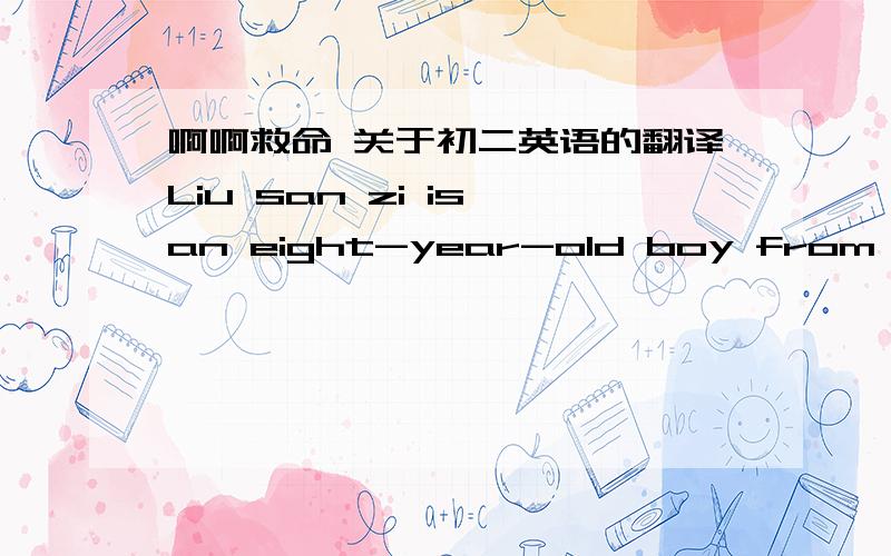 啊啊救命 关于初二英语的翻译Liu san zi is an eight-year-old boy from a village in Hunan Province. His parents want him to drop out of the school.It's importantt for him to work on their farm because there are seven people in Liu's family