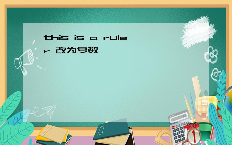 this is a ruler 改为复数