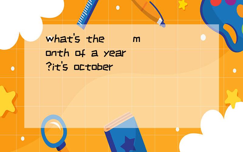 what's the( )month of a year?it's october