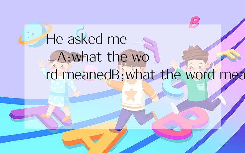 He asked me ___A:what the word meanedB;what the word means选A还是B为什么?