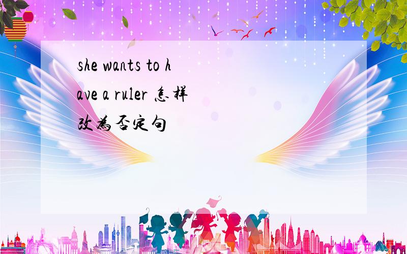 she wants to have a ruler 怎样改为否定句