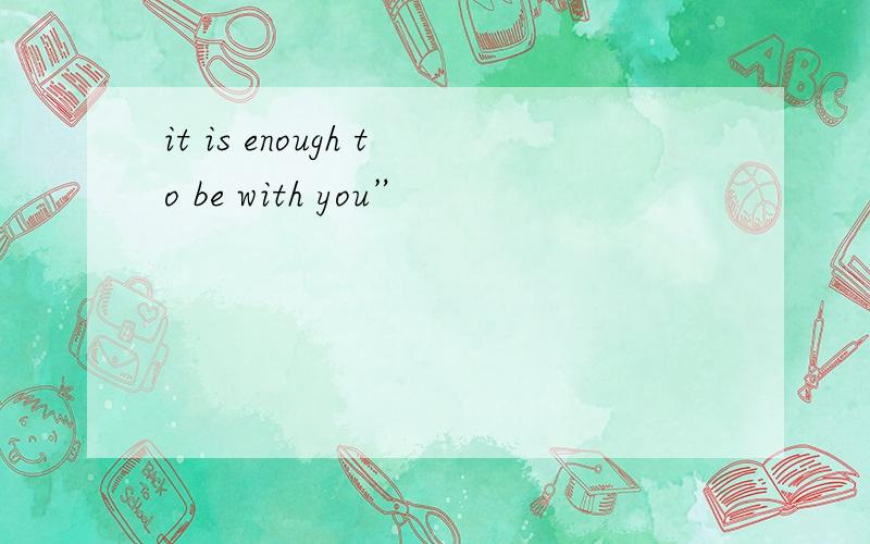 it is enough to be with you”