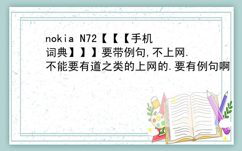 nokia N72【【【手机词典】】】要带例句,不上网.不能要有道之类的上网的.要有例句啊