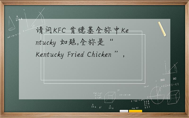 请问KFC 肯德基全称中Kentucky 如题,全称是“Kentucky Fried Chicken ”,