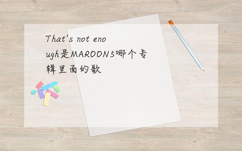 That's not enough是MAROON5哪个专辑里面的歌