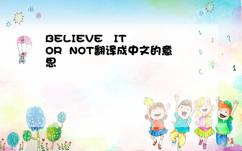 BELIEVE   IT  OR  NOT翻译成中文的意思
