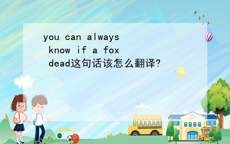 you can always know if a fox dead这句话该怎么翻译?