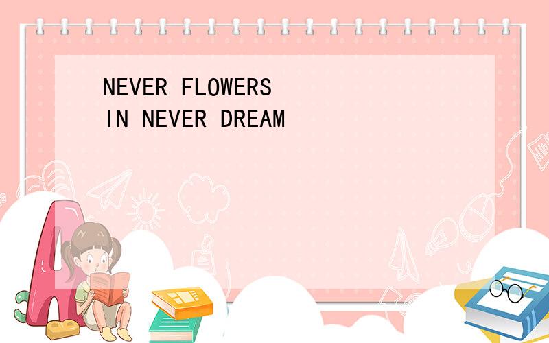 NEVER FLOWERS IN NEVER DREAM