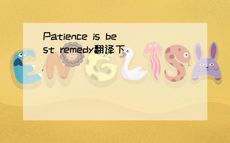 Patience is best remedy翻译下